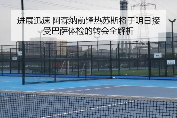 进展迅速 阿森纳前锋热苏斯将于明日接受巴萨体检的转会全解析